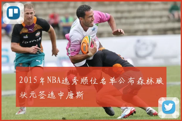 2015年NBA选秀顺位名单公布森林狼状元签选中唐斯