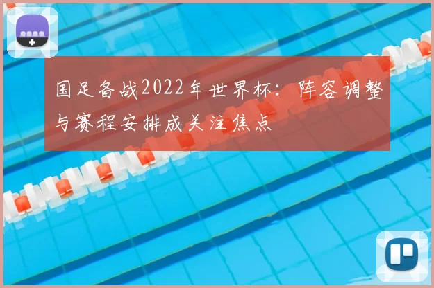国足备战2022年世界杯：阵容调整与赛程安排成关注焦点