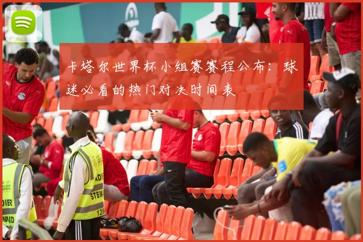 卡塔尔世界杯小组赛赛程公布：球迷必看的热门对决时间表
