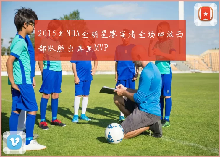 2015年NBA全明星赛高清全场回放西部队胜出库里MVP