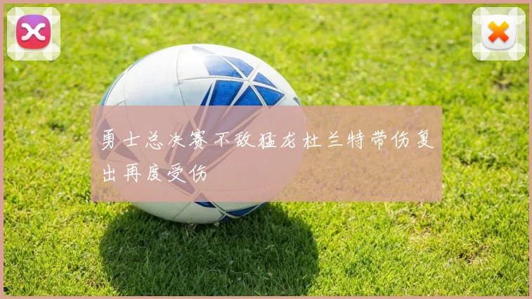 勇士总决赛不敌猛龙杜兰特带伤复出再度受伤