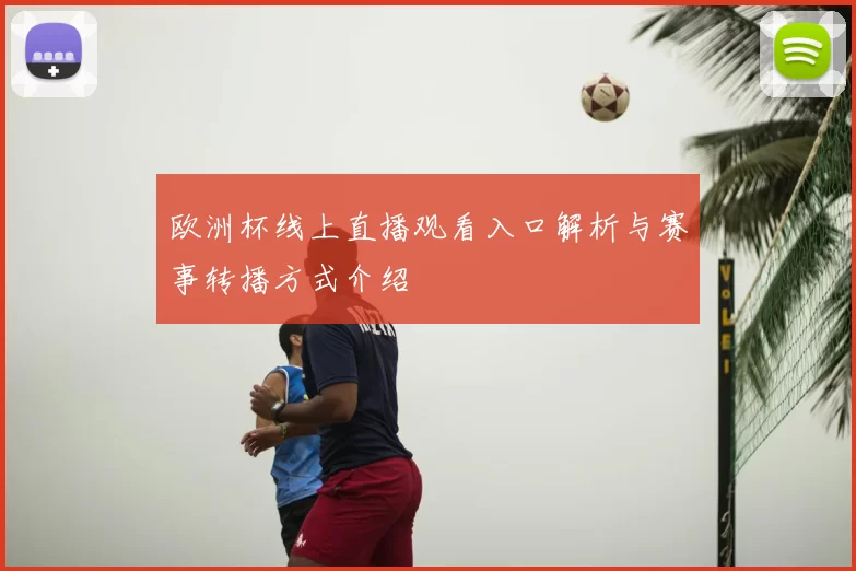 欧洲杯线上直播观看入口解析与赛事转播方式介绍