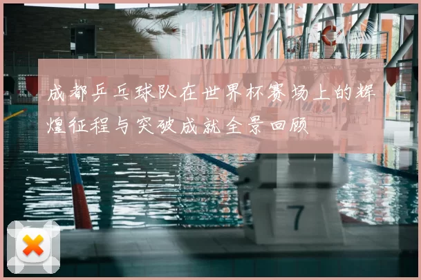 成都乒乓球队在世界杯赛场上的辉煌征程与突破成就全景回顾