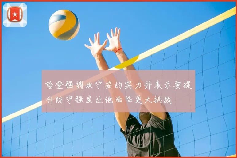 哈登强调坎宁安的实力并表示要提升防守强度让他面临更大挑战