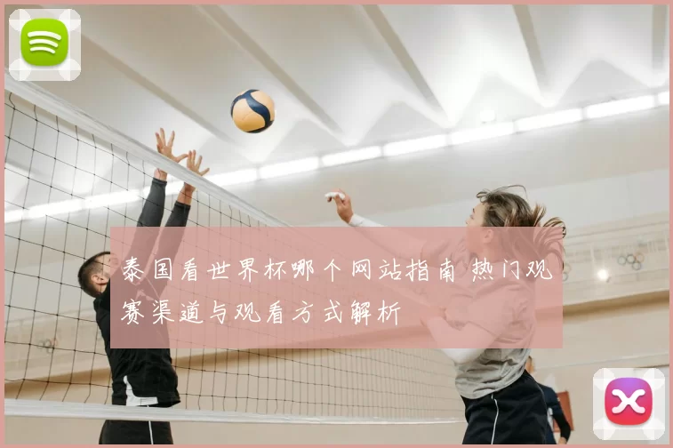 泰国看世界杯哪个网站指南 热门观赛渠道与观看方式解析