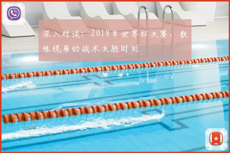 深入对谈:2018年世界杯决赛,教练视角的战术决胜时刻