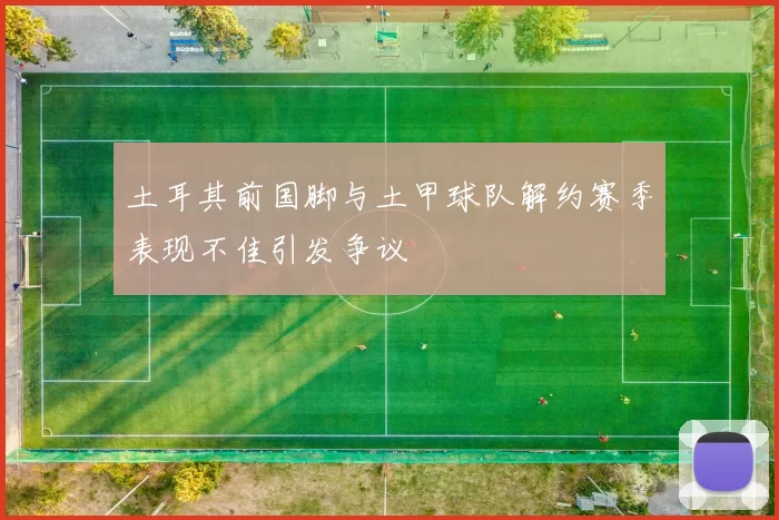 土耳其前国脚与土甲球队解约赛季表现不佳引发争议