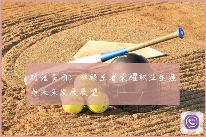 对话黄丽:回顾王者荣耀职业生涯与未来发展展望