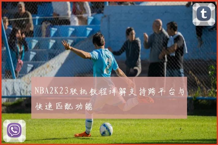 NBA2K23联机教程详解支持跨平台与快速匹配功能