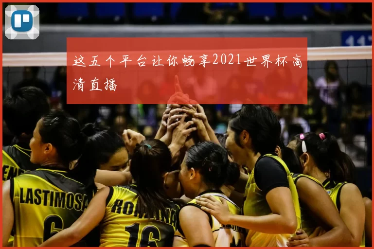 这五个平台让你畅享2021世界杯高清直播