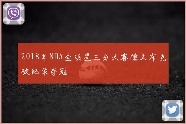2018年NBA全明星三分大赛德文布克破纪录夺冠