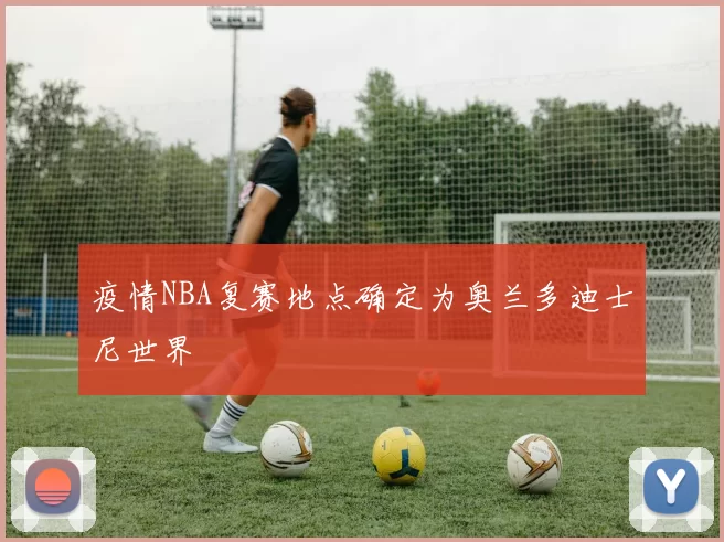 疫情NBA复赛地点确定为奥兰多迪士尼世界